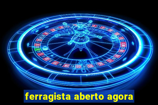 ferragista aberto agora